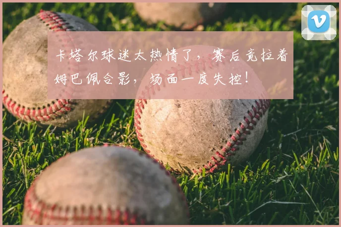 卡塔尔球迷太热情了,赛后竟拉着姆巴佩合影,场面一度失控!