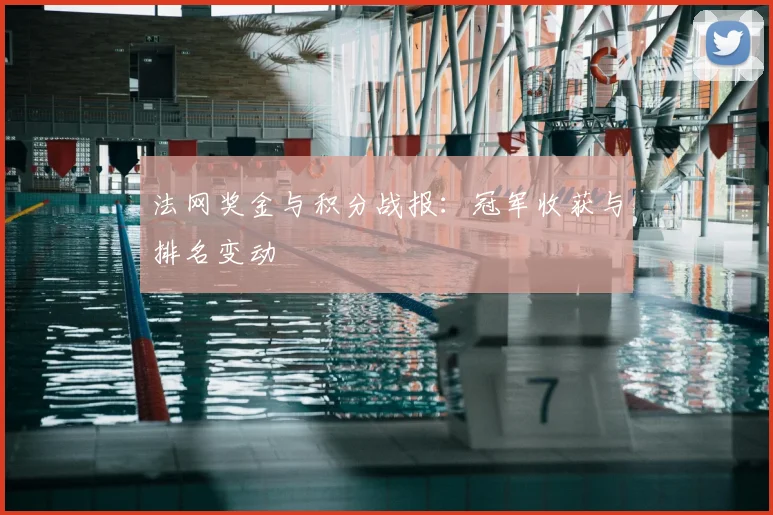 法网奖金与积分战报:冠军收获与排名变动
