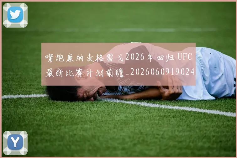 嘴炮康纳麦格雷戈2026年回归 UFC最新比赛计划前瞻_20260609190248