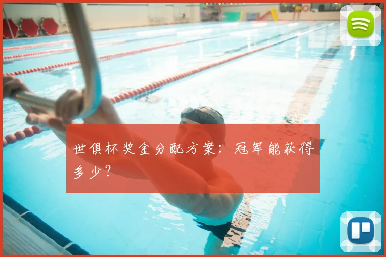 世俱杯奖金分配方案:冠军能获得多少?