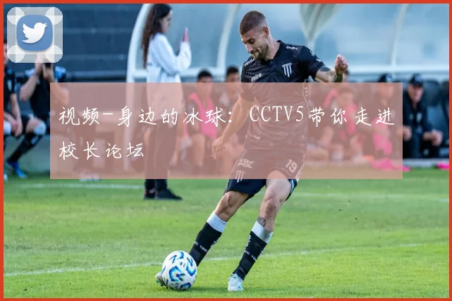 视频-身边的冰球:CCTV5带你走进校长论坛