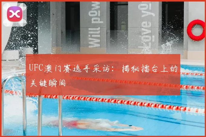 UFC澳门赛选手采访：揭秘擂台上的关键瞬间