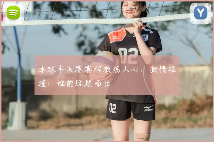冰球半决赛赛程激荡人心，激情碰撞，谁能脱颖而出