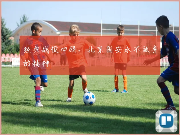 经典战役回顾,北京国安永不放弃的精神
