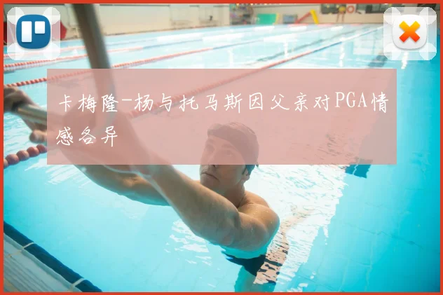 卡梅隆-杨与托马斯因父亲对PGA情感各异
