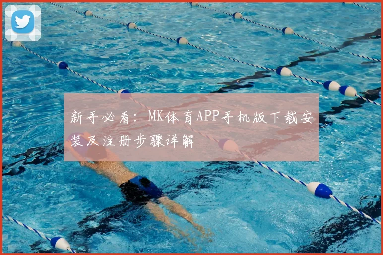 新手必看:MK体育APP手机版下载安装及注册步骤详解