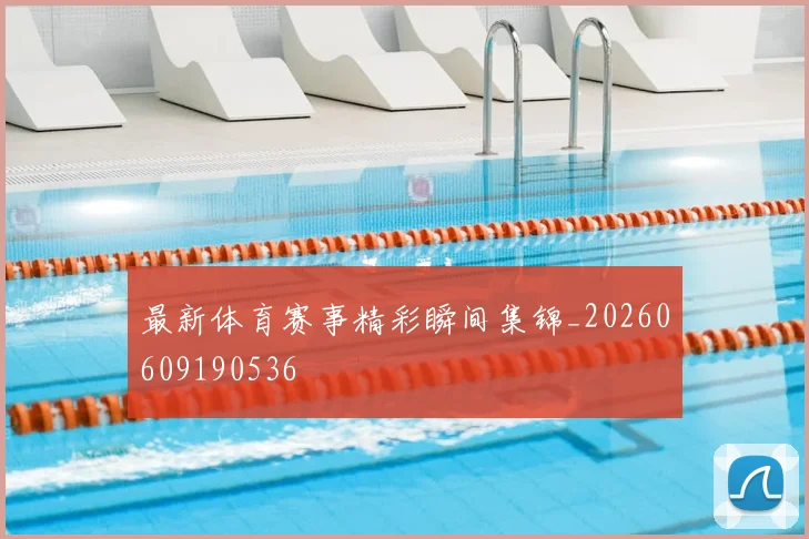 最新体育赛事精彩瞬间集锦_20260609190536