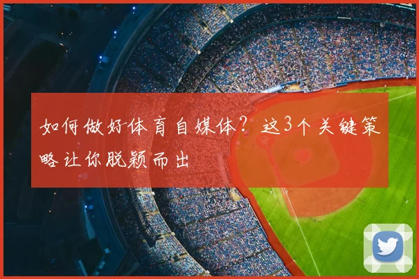 如何做好体育自媒体?这3个关键策略让你脱颖而出