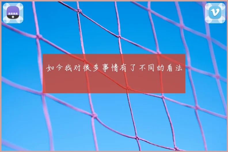如今我对很多事情有了不同的看法