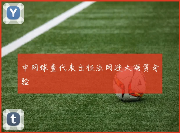 中网球童代表出征法网迎大满贯考验