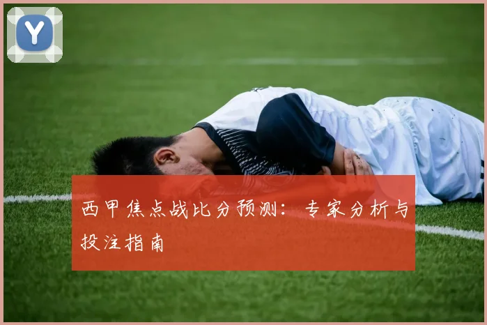 西甲焦点战比分预测:专家分析与投注指南