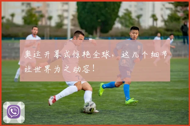奥运开幕式惊艳全球,这几个细节让世界为之动容!
