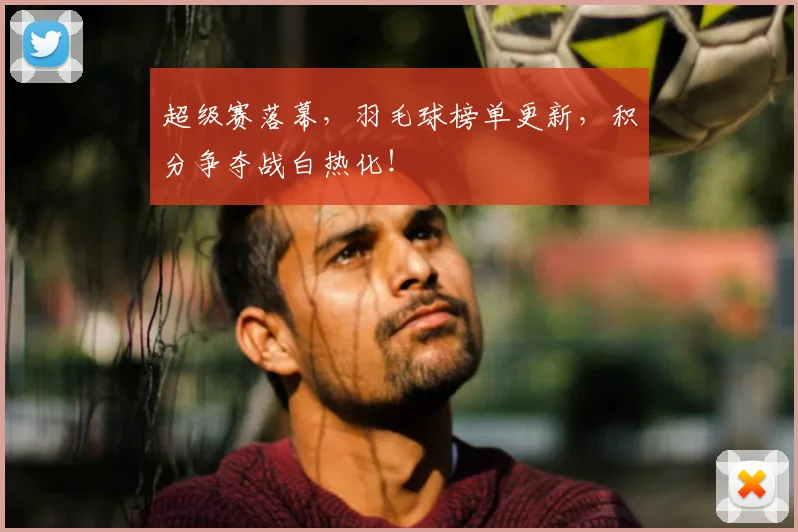 超级赛落幕,羽毛球榜单更新,积分争夺战白热化!