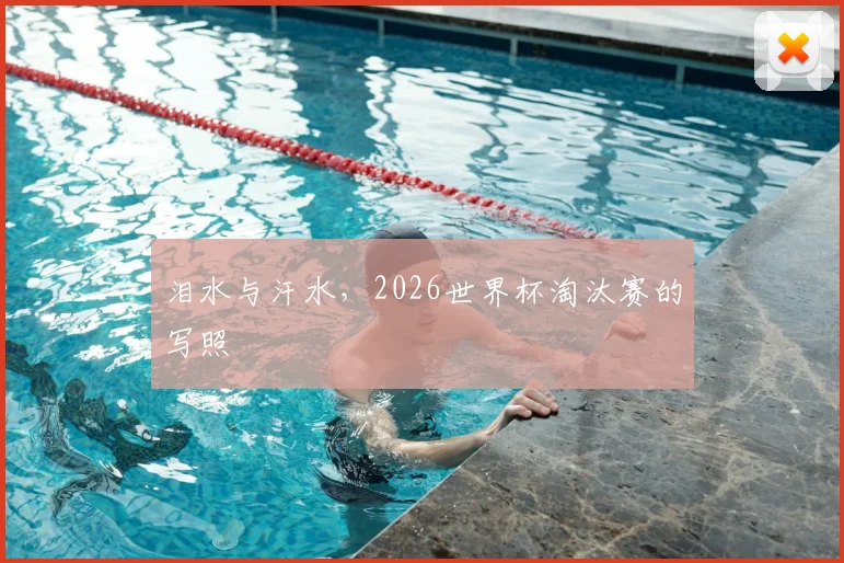 泪水与汗水,2026世界杯淘汰赛的写照