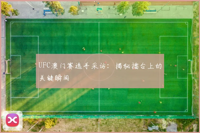 UFC澳门赛选手采访:揭秘擂台上的关键瞬间