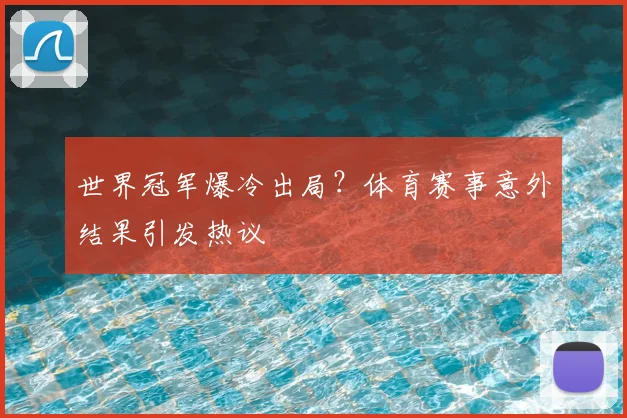 世界冠军爆冷出局?体育赛事意外结果引发热议