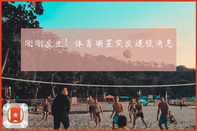 刚刚发生!体育明星突发退役消息