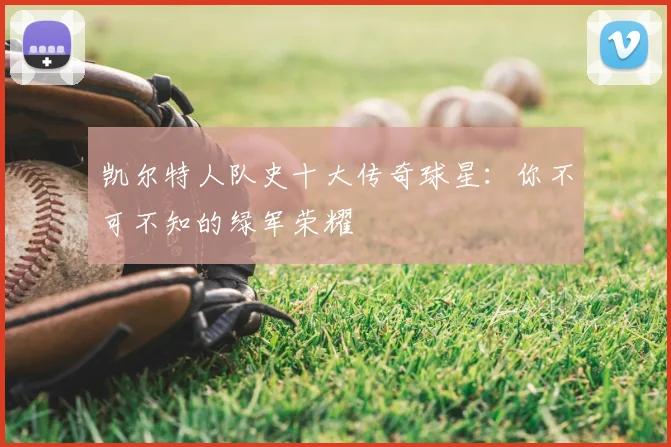 凯尔特人队史十大传奇球星：你不可不知的绿军荣耀