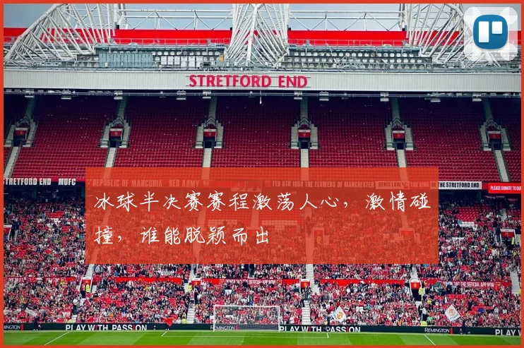 冰球半决赛赛程激荡人心,激情碰撞,谁能脱颖而出