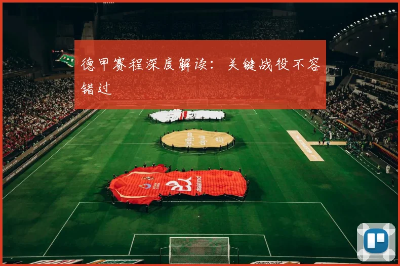 德甲赛程深度解读:关键战役不容错过