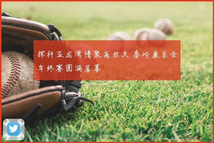 挥杆亚龙湾情聚高尔夫 秦岭康乐会年终赛圆满落幕