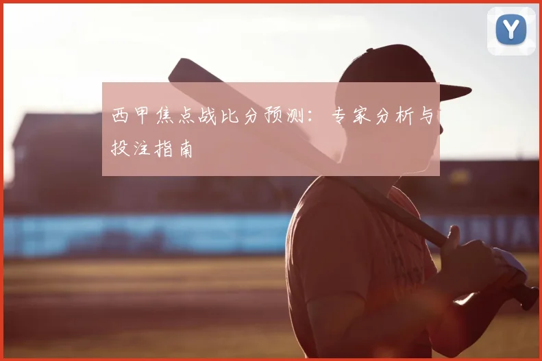 西甲焦点战比分预测:专家分析与投注指南
