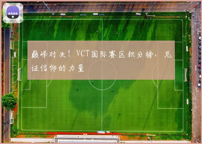 巅峰对决!VCT国际赛区积分榜,见证信仰的力量