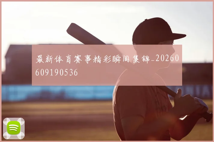 最新体育赛事精彩瞬间集锦_20260609190536