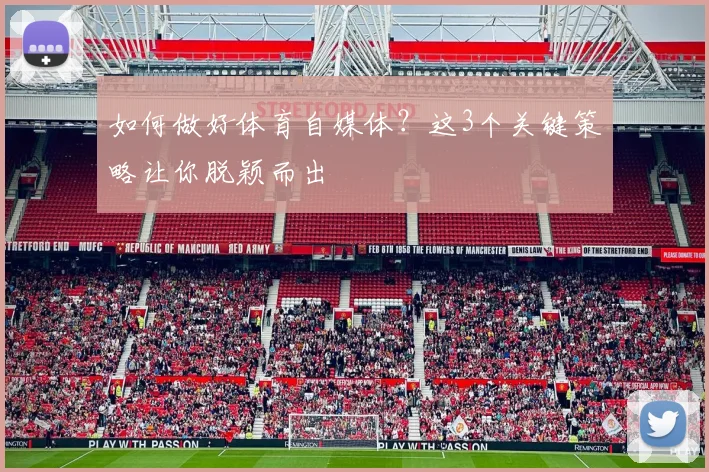 如何做好体育自媒体?这3个关键策略让你脱颖而出