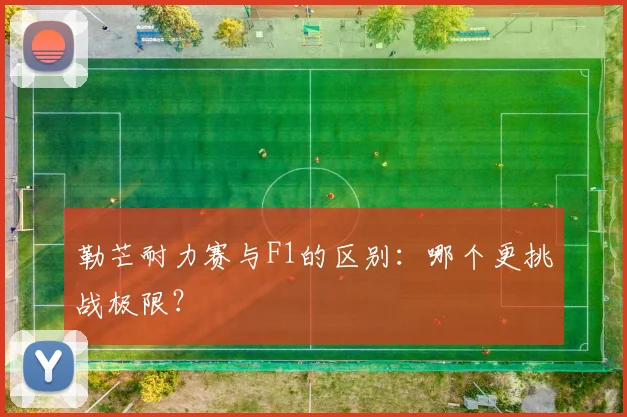 勒芒耐力赛与F1的区别:哪个更挑战极限?